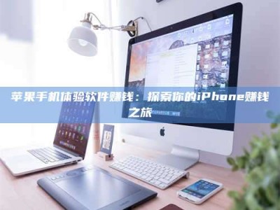 武威苹果手机体验软件赚钱：探索你的iPhone赚钱之旅
