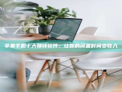 武威苹果手机十大赚钱软件：让你的闲置时间变收入