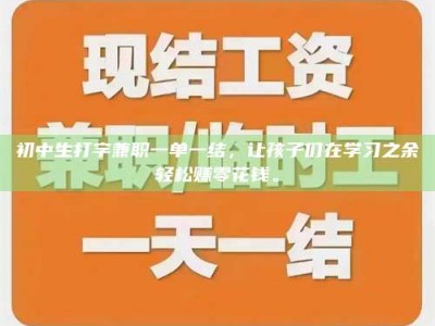 武威初中生打字兼职一单一结，让孩子们在学习之余轻松赚零花钱。