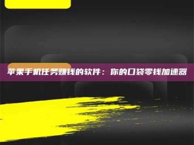 武威苹果手机任务赚钱的软件：你的口袋零钱加速器