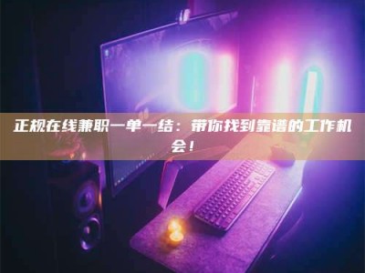 武威正规在线兼职一单一结：带你找到靠谱的工作机会！