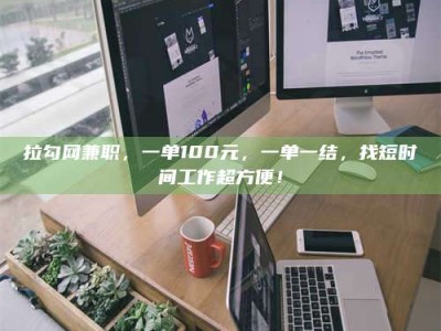武威拉勾网兼职，一单100元，一单一结，找短时间工作超方便！