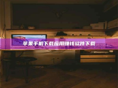 武威苹果手机下载应用赚钱软件下载