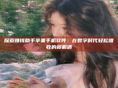 武威探索赚钱助手苹果手机软件：在数字时代轻松增收的新机遇
