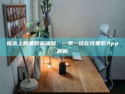 武威指尖上的兼职新体验：一单一结在线兼职App解析