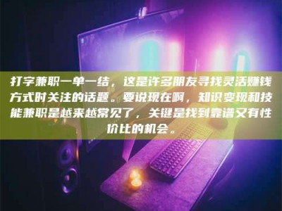 武威打字兼职一单一结，这是许多朋友寻找灵活赚钱方式时关注的话题。要说现在啊，知识变现和技能兼职是越来越常见了，关键是找到靠谱又有性价比的机会。