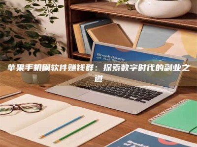 武威苹果手机刷软件赚钱群：探索数字时代的副业之道