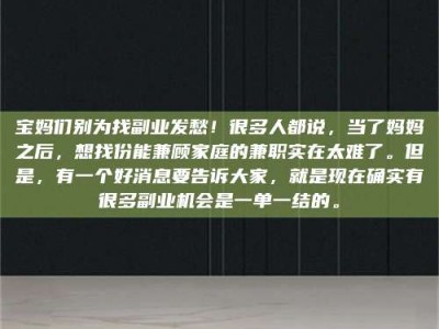 武威宝妈们别为找副业发愁！很多人都说，当了妈妈之后，想找份能兼顾家庭的兼职实在太难了。但是，有一个好消息要告诉大家，就是现在确实有很多副业机会是一单一结的。
