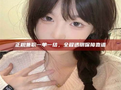 武威正规兼职一单一结，全程透明保障靠谱