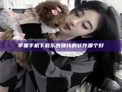 武威苹果手机下载东西赚钱的软件哪个好