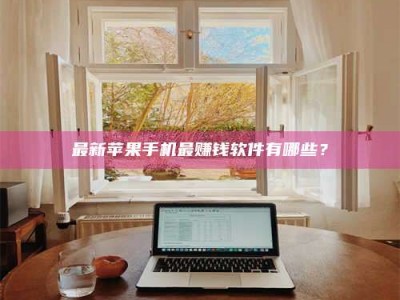 武威最新苹果手机最赚钱软件有哪些？