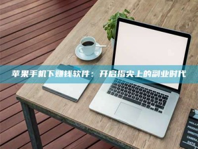 武威苹果手机下赚钱软件：开启指尖上的副业时代